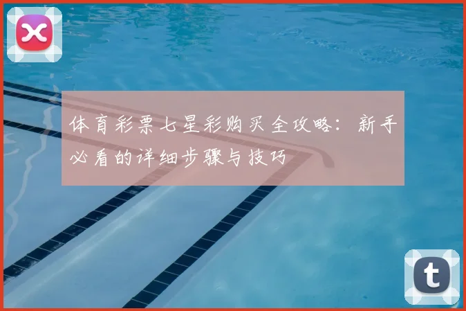 体育彩票七星彩购买全攻略：新手必看的详细步骤与技巧