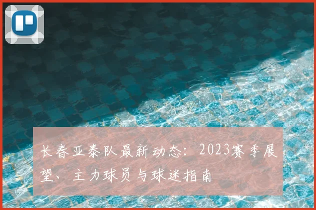 长春亚泰队最新动态：2023赛季展望、主力球员与球迷指南