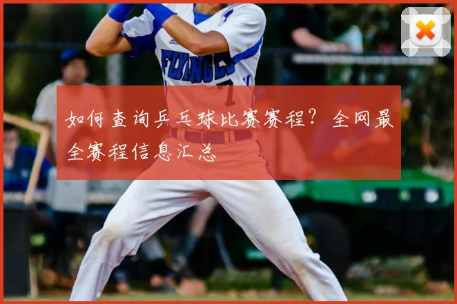 如何查询乒乓球比赛赛程?全网最全赛程信息汇总